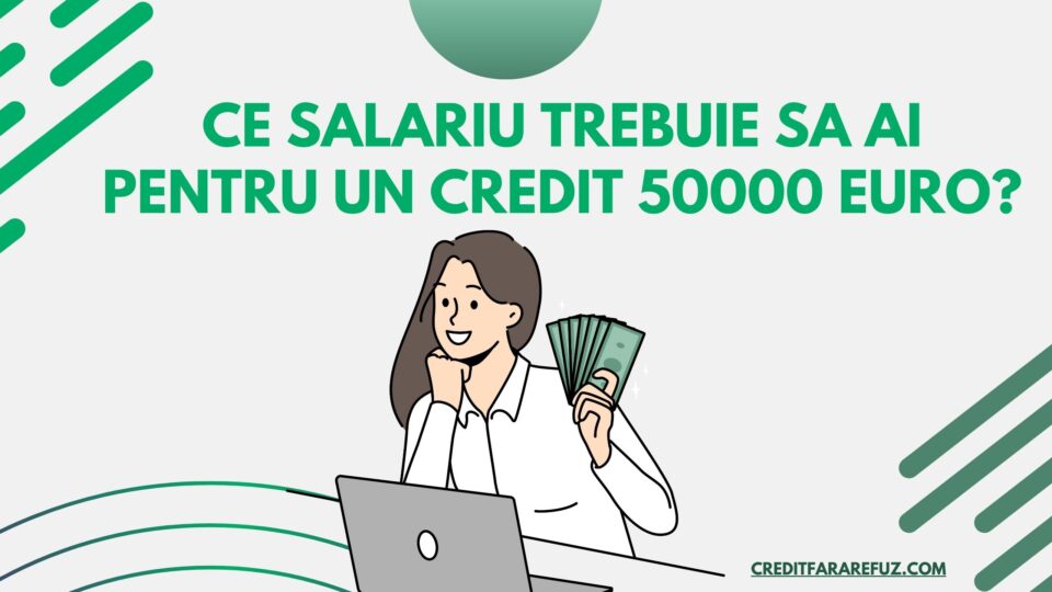 Ce salariu trebuie sa ai pentru un credit 50000 euro