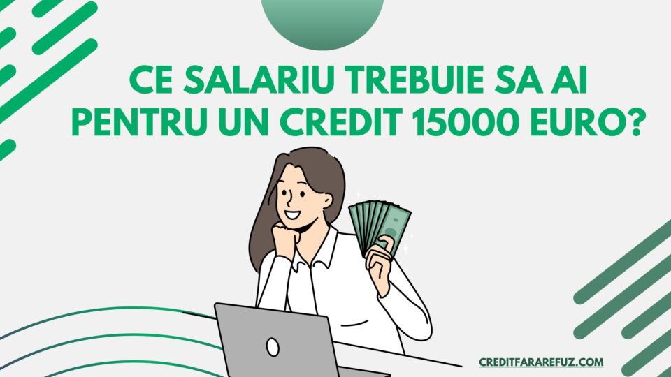 Ce salariu trebuie sa ai pentru un credit 15000 euro